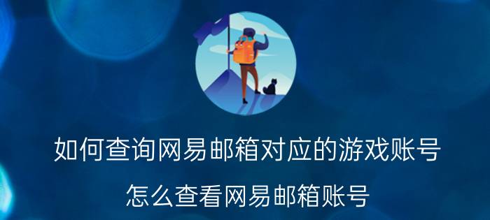 如何查询网易邮箱对应的游戏账号 怎么查看网易邮箱账号？